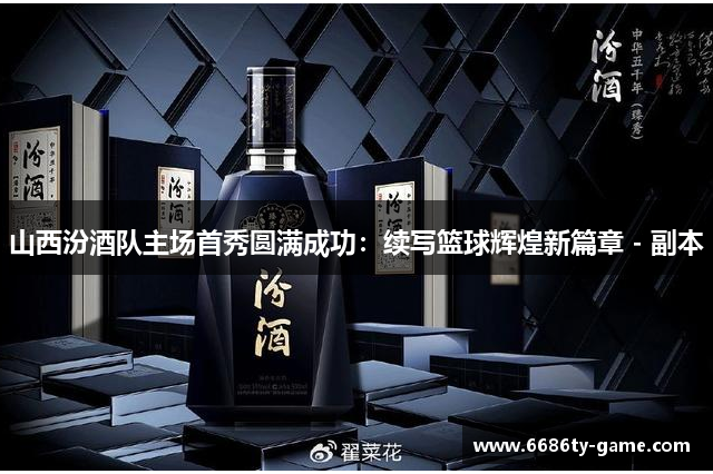 山西汾酒队主场首秀圆满成功：续写篮球辉煌新篇章 - 副本